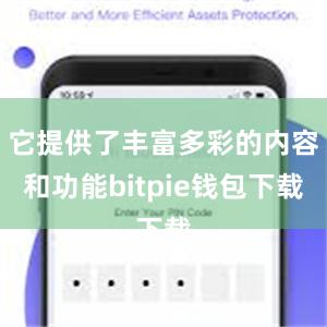 它提供了丰富多彩的内容和功能bitpie钱包下载