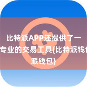 比特派APP还提供了一些专业的交易工具{比特派钱包}