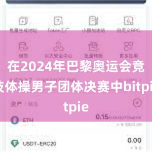 在2024年巴黎奥运会竞技体操男子团体决赛中bitpie