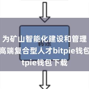 为矿山智能化建设和管理培养高端复合型人才bitpie钱包下载