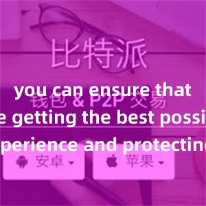 you can ensure that you are getting the best possible experience and protecting your investments in the fast-paced world of blockchain technology.{比特派钱包}