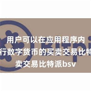 用户可以在应用程序内直接进行数字货币的买卖交易比特派bsv