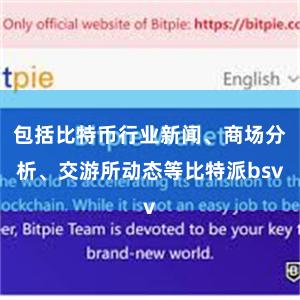 包括比特币行业新闻、商场分析、交游所动态等比特派bsv