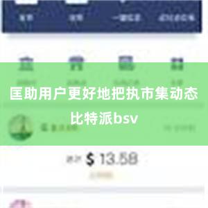 匡助用户更好地把执市集动态比特派bsv