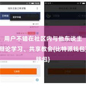 用户不错在社区内与他东谈主辩论学习、共享教会{比特派钱包}