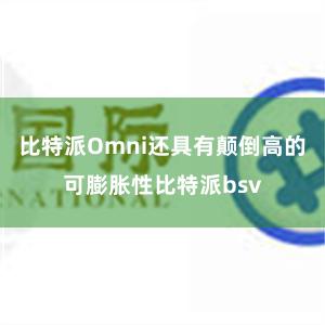 比特派Omni还具有颠倒高的可膨胀性比特派bsv